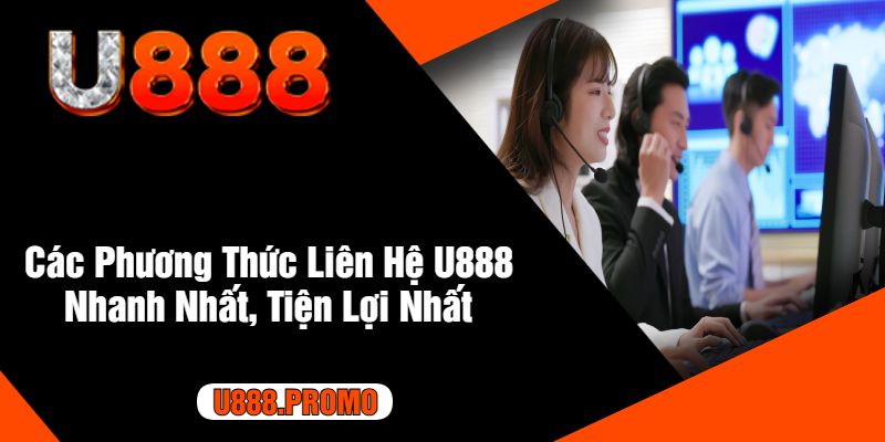 Các Phương Thức Liên Hệ U888 Nhanh Nhất, Tiện Lợi Nhất