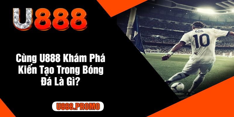 Cùng U888 Khám Phá Kiến Tạo Trong Bóng Đá Là Gì?