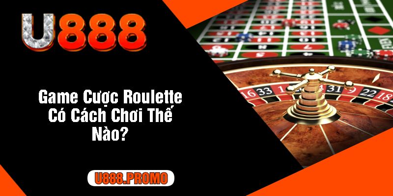 Game Cược Roulette Có Cách Chơi Thế Nào