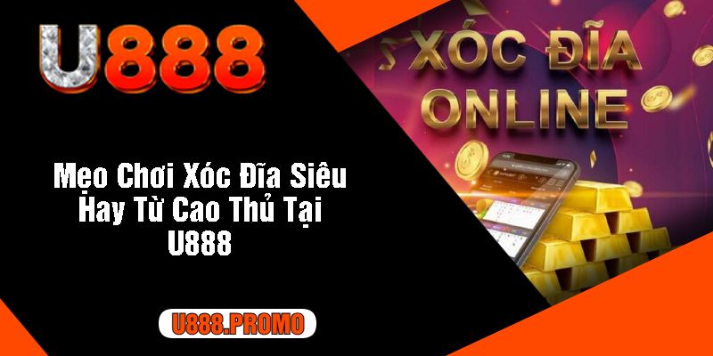 Mẹo Chơi Xóc Đĩa Siêu Hay Từ Cao Thủ Tại U888