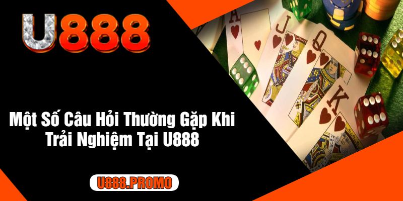 Một Số Câu Hỏi Thường Gặp Khi Trải Nghiệm Tại U888