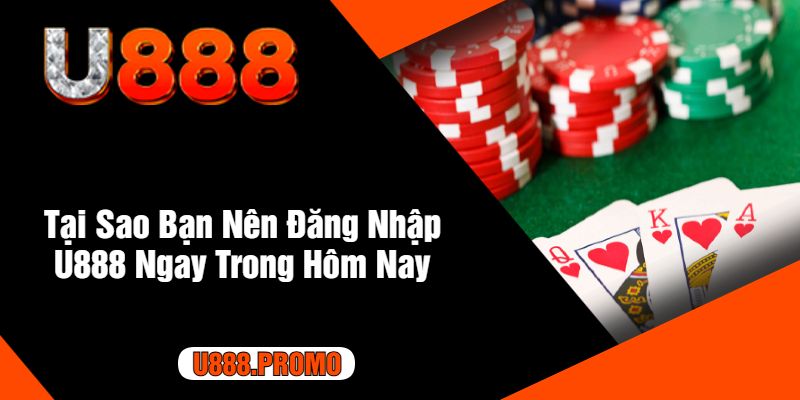 Tại Sao Bạn Nên Đăng Nhập U888 Ngay Trong Hôm Nay