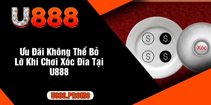 Ưu Đãi Không Thể Bỏ Lỡ Khi Chơi Xóc Đĩa Tại U888